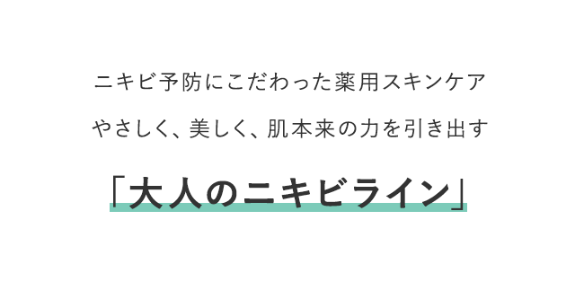 より高い効果実感にこだわった薬用スキンケアやさしく、強く、肌本来の力を高める「大人のニキビライン」