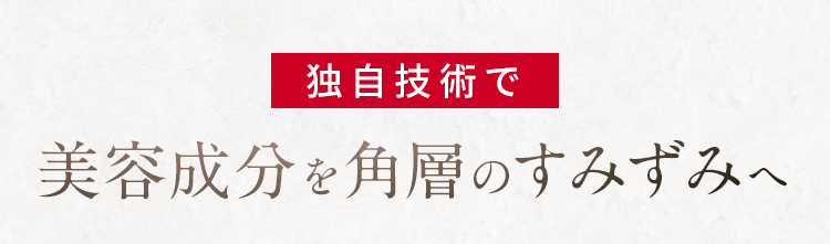 独自技術で美容成分を角層のすみずみへ