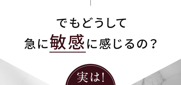 でもどうして急に敏感に感じるの？