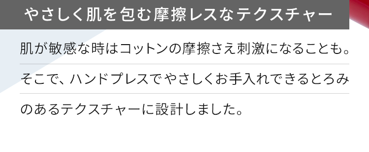 やさしく肌を包む摩擦レスなテクスチャー