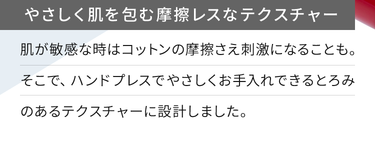 やさしく肌を包む摩擦レスなテクスチャー