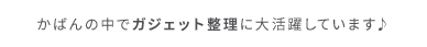 かばんの中でガジェット整理に大活躍しています♪