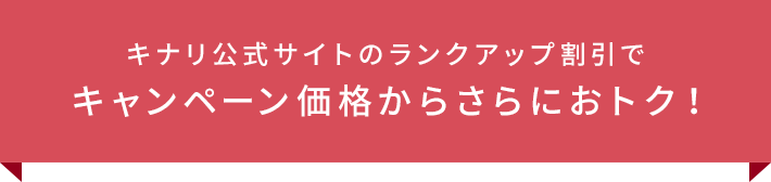 キナリ公式サイトのランクアップ割引でキャンペーン価格からさらにおトク！