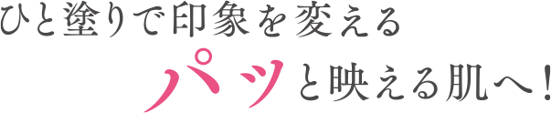 ひと塗りで印象が変わるパッと映える肌へ!