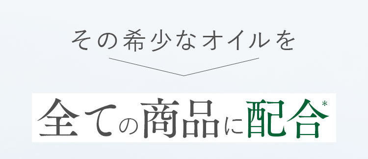 その希少なオイルを全ての商品に配合