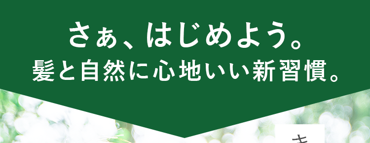 さぁ、はじめよう。髪と自然に心地いい新習慣。