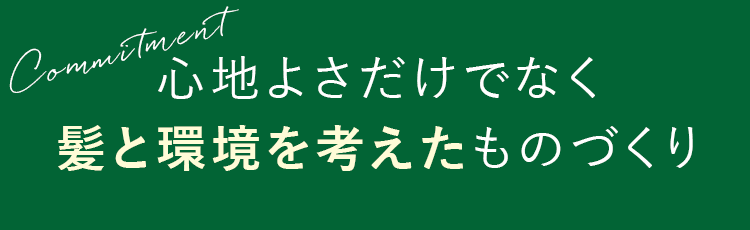 心地よさだけでなく髪と環境を考えたものづくり