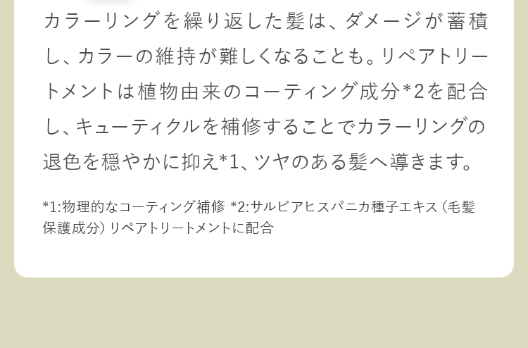 カラーリングを繰り返した髪は、ダメージが蓄積し、カラーの維持が難しくなることも。