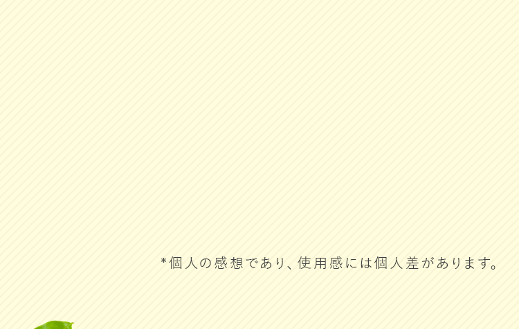 *個人の感想であり、使用感には個人差があります。