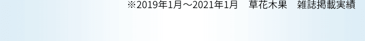 ※2019年1月～2021年1月　草花木果　雑誌掲載実績