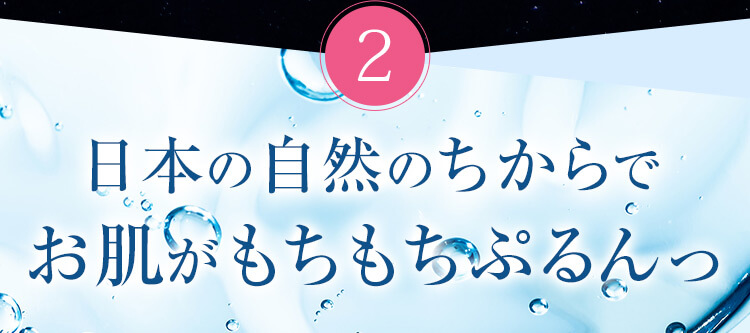 日本の自然の力でお肌がもちもちぷるんっ