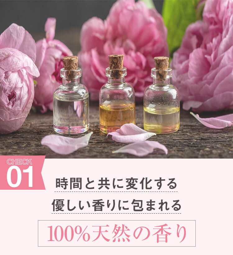 CHECK01 時間と共に変化する優しい香りに包まれる100％天然の香り