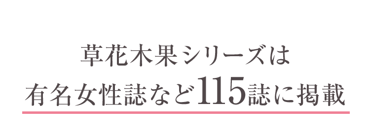 草花木果シリーズは有名女性誌など115誌に掲載！