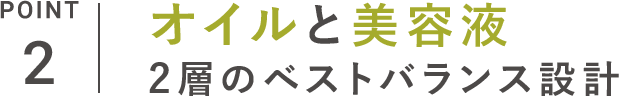 POINT_2 オイルと美容液2層のベストバランス設計