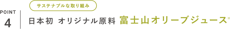 POINT_4 サステナブルな取り組み 日本初 オリジナル原料 富士山オリーブジュース