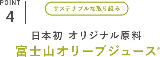 POINT_4 サステナブルな取り組み 日本初 オリジナル原料 富士山オリーブジュース