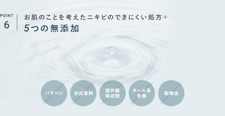 POINT_6 肌へのやさしさを考えたニキビのできにくい処方＋ 5つの無添加 パラベン-合成香料-紫外線吸収剤-タール系色素-鉱物油