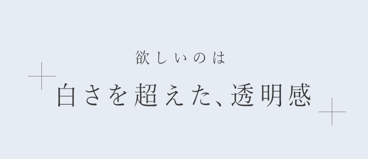 欲しいのは白さを超えた、透明感