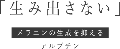 「生み出さない」メラニンの生成を抑えるアルブチン