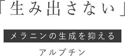 「生み出さない」メラニンの生成を抑えるアルブチン