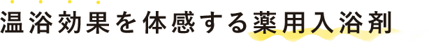 温浴効果を体感する薬用入浴剤