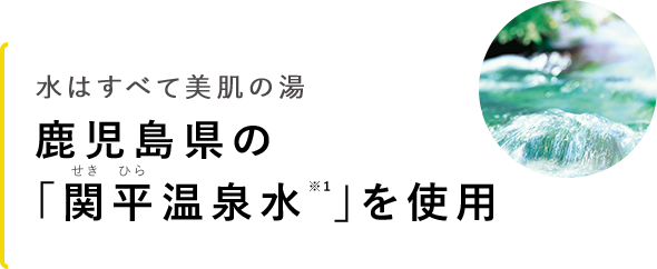 鹿児島県の「関平温泉水※1」を使用