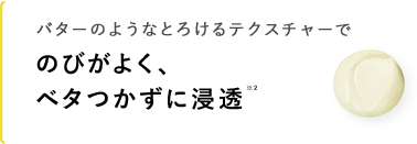 のびがよく、べたつかずに浸透※2