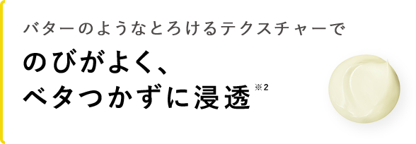 のびがよく、べたつかずに浸透※2