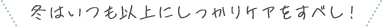 冬はいつも以上にしっかりケアをすべし！