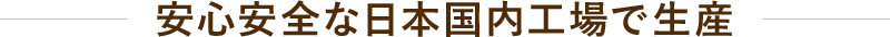 安心安全な日本国内工場で生産