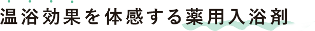 温浴効果を体感する薬用入浴剤