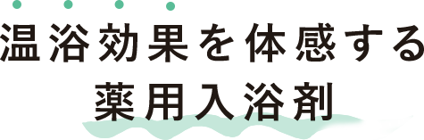 温浴効果を体感する薬用入浴剤