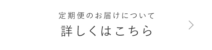 定期便のお届けについて 詳しくはこちら