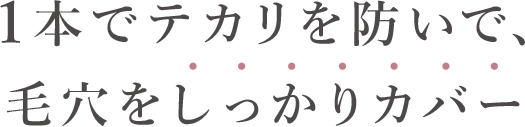 1本でテカリを防いで、毛穴をしっかりカバー