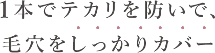 1本でテカリを防いで、毛穴をしっかりカバー