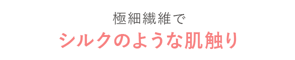 極細繊維だから
							シルクのような肌触り