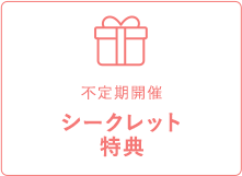 不定期開催シークレット特典