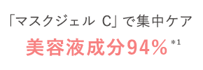 たっぷり含んだ
		                        					「マスクジェル C」で集中ケア