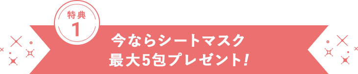今ならシートマスク最大5包プレゼント!