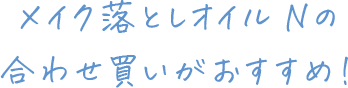 メイク落としオイル Nの合わせ買いがおすすめ！