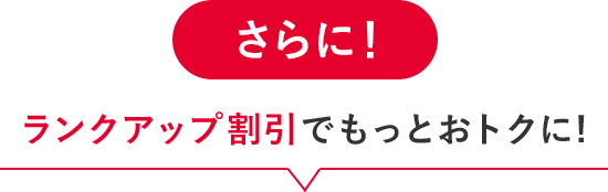 さらに!ランクアップ割引でもっとおトクに!