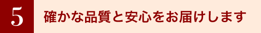 6 確かな品質と安心をお届けします