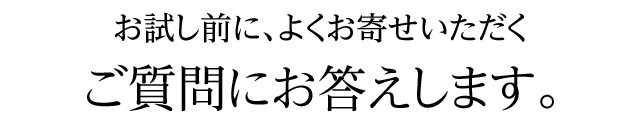 お試し前に、よくお寄せいただくご質問にお答えします。