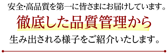 安全・高品質を第一に皆さまにお届けしています。最新のテクノロジーと徹底した品質管理から生み出される様子をご紹介いたします。