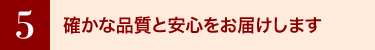 6 確かな品質と安心をお届けします