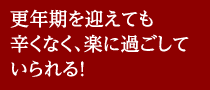 更年期を迎えても辛くなく、楽に過ごしていられる！