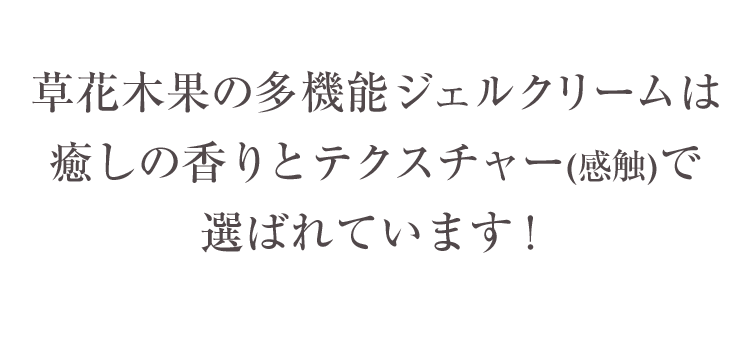 草花木果の多機能ジェルクリームは癒しの香りとテクスチャー(感触)で選ばれています！