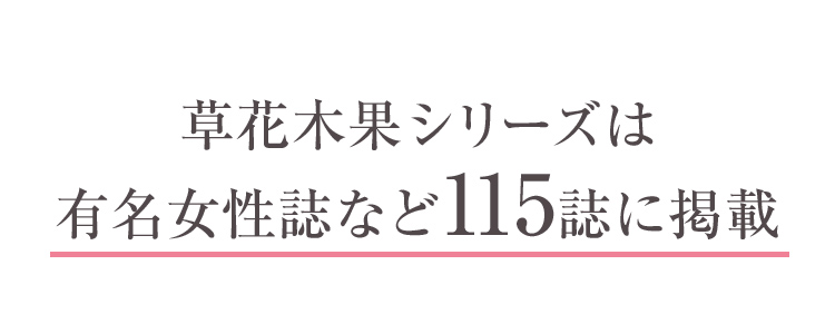 草花木果シリーズは 有名女性誌など115誌に掲載 ※2019年1月～2021年1月　草花木果　雑誌掲載実績