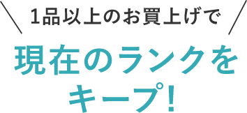 1品以上のお買い上げで、現在ランクをキープ