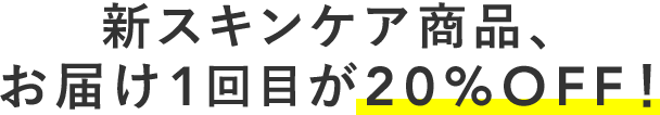 新スキンケア商品、お届け1回目が20%OFF!